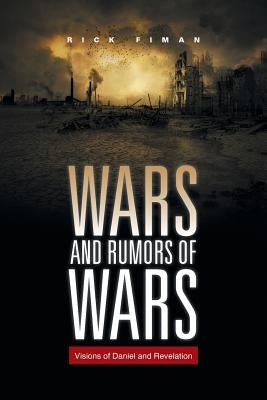 Wars and Rumors of Wars: Visions of Daniel and Revelation by Fiman, Rick