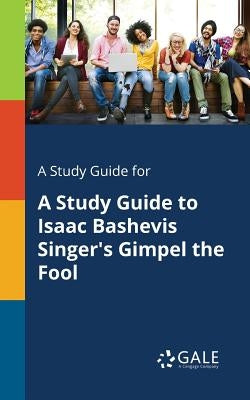 A Study Guide for A Study Guide to Isaac Bashevis Singer's Gimpel the Fool by Gale, Cengage Learning