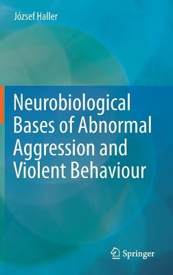 Neurobiological Bases of Abnormal Aggression and Violent Behaviour by Haller, József