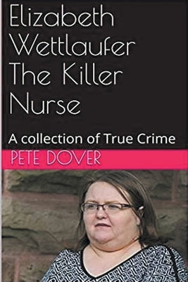 Elizabeth Wettlaufer The Killer Nurse by Dover, Pete