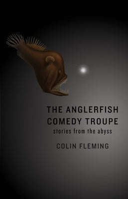 The Anglerfish Comedy Troupe: Stories from the Abyss by Fleming, Colin