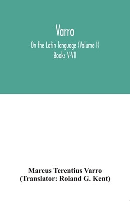 Varro; On the Latin language (Volume I) Books V-VII by Terentius Varro, Marcus