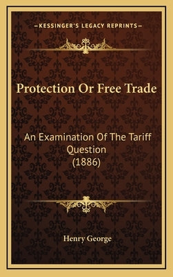 Protection Or Free Trade: An Examination Of The Tariff Question (1886) by George, Henry