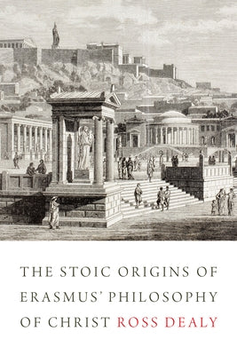 The Stoic Origins of Erasmus' Philosophy of Christ by Dealy, Ross