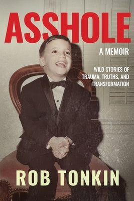 Asshole: A Memoir Wild Stories of Trauma, Truths, and Transformation by Tonkin, Rob