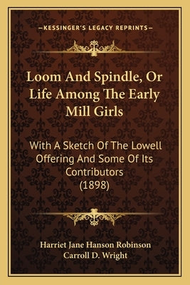 Loom And Spindle, Or Life Among The Early Mill Girls: With A Sketch Of The Lowell Offering And Some Of Its Contributors (1898) by Robinson, Harriet Jane Hanson