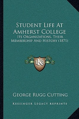 Student Life At Amherst College: Its Organizations, Their Membership And History (1871) by Cutting, George Rugg