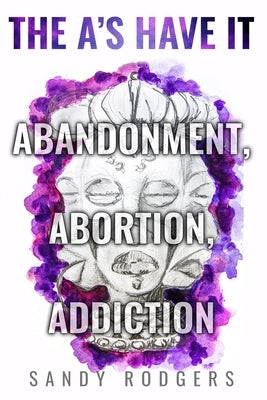 The A's Have It - Abandonment, Abortion, Addiction by Rodgers, Sandy