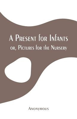 A Present for Infants: or, Pictures for the Nursery by Anonymous