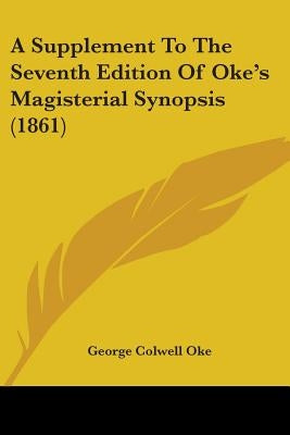A Supplement To The Seventh Edition Of Oke's Magisterial Synopsis (1861) by Oke, George Colwell