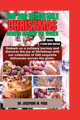 Top 200 Delectable Christmas Recipes Around the World: Embark on a culinary journey and discover the joy of Christmas with our collection of 200 exqui by W. Pack, Josephine