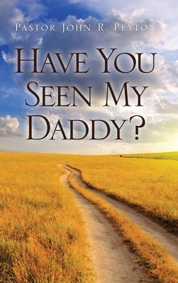 Have You Seen My Daddy? by Peyton, Pastor John R.