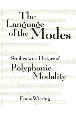 The Language of the Modes: Studies in the History of Polyphonic Modality by Wiering, Frans