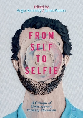 From Self to Selfie: A Critique of Contemporary Forms of Alienation by Kennedy, Angus