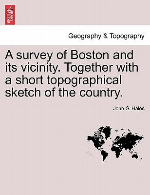 A Survey of Boston and Its Vicinity. Together with a Short Topographical Sketch of the Country. by Hales, John G.