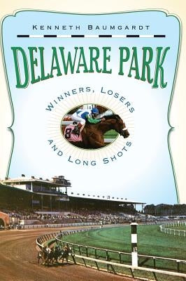 Delaware Park: Winners, Losers and Long Shots by Baumgardt, Kenneth