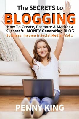 5 Minutes a Day Guide to BLOGGING: How To Create, Promote & Market a Successful Money Generating Blog by King, Penny