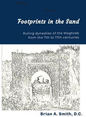 Footprints in the Sand: Ruling Dynasties of the Maghreb from the 7th to 17th centuries by Smith, Brian a.