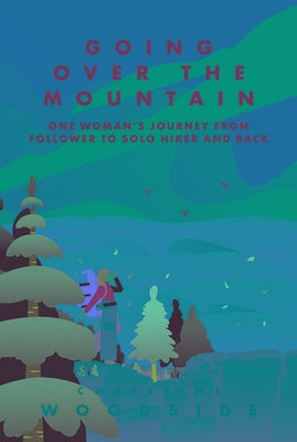 Going Over the Mountain: One Woman's Journey from Follower to Solo Hiker and Back by Woodside, Christine