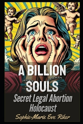 A Billion Souls: Secret Legal Abortion Holocaust by Riker, Sophie-Marie Eve