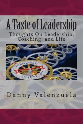 A Taste of Leadership(TM): Thoughts On Leadership, Coaching, and Life by Valenzuela, Danny