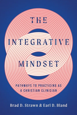 The Integrative Mindset: Pathways to Practicing as a Christian Clinician by Strawn, Brad D.