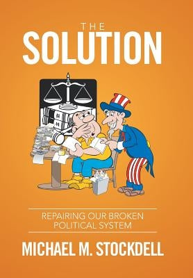 The Solution: Repairing Our Broken Political System by Stockdell, Michael M.