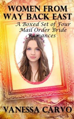 Women From Way Back East: A Boxed Set of Four Mail Order Bride Romances by Carvo, Vanessa