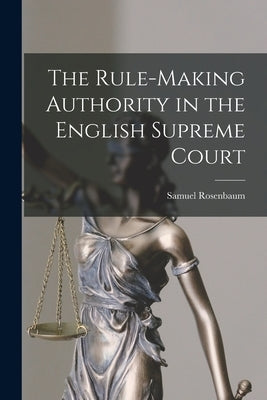 The Rule-making Authority in the English Supreme Court by Rosenbaum, Samuel 1888-