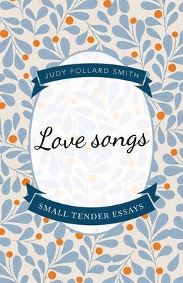 Love Songs: Small Tender Essays by Smith, Judy Pollard