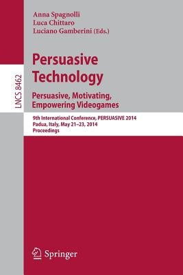 Persuasive Technology - Persuasive, Motivating, Empowering Videogames: 9th International Conference, Persuasive 2014, Padua, Italy, May 21-23, 2014. P by Spagnolli, Anna