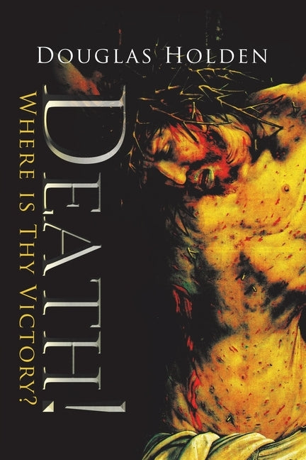 Death!: Where Is Thy Victory? by Holden, Douglas