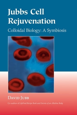 Jubbs Cell Rejuvenation: Colloidal Biology: A Symbiosis by Jubb, David