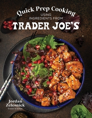 Quick Prep Cooking Using Ingredients from Trader Joe's by Zelesnick, Jordan