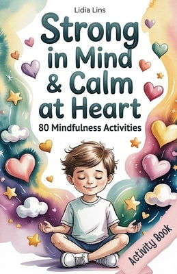 Strong in Mind & Calm at Heart - Self-Regulation Toolbox for Kids Ages 6-10: 80 Mindfulness Activities to Help Your Child Manage Emotions, Build Focus by Lins, Lidia