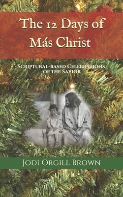 The 12 Days of Mas Christ: Scriptural-based Celebrations of the Savior by Brown, Jodi Orgill