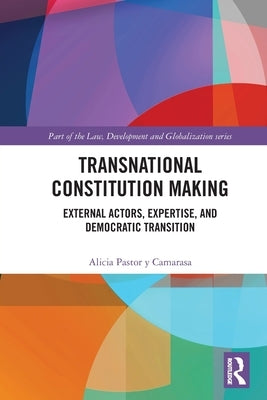 Transnational Constitution Making: External Actors, Expertise, and Democratic Transition by Pastor Y. Camarasa, Alicia