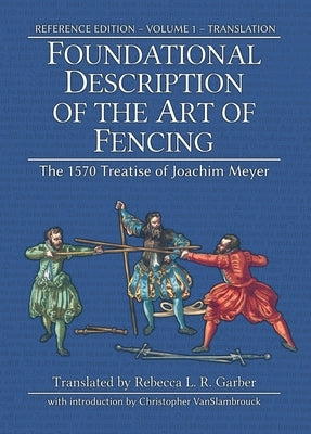 Foundational Description of the Art of Fencing: The 1570 Treatise of Joachim Meyer (Reference Edition Vol. 1) by Meyer, Joachim