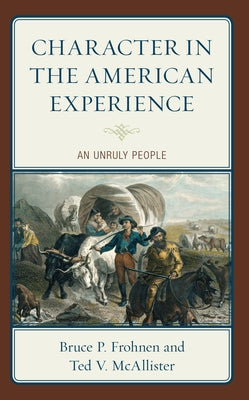 Character in the American Experience: An Unruly People by Frohnen, Bruce P.