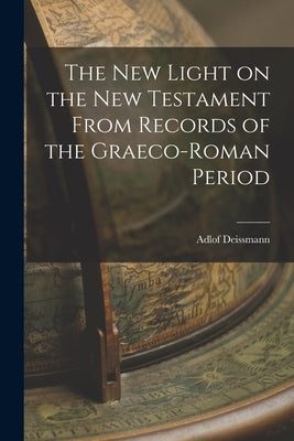 The New Light on the New Testament From Records of the Graeco-Roman Period by Deissmann, Adlof