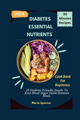 Essential Nutrients: 10 Diabetes Friendly Snacks To Keep Blood Sugar Stable Between Meals by Spooner, Maria