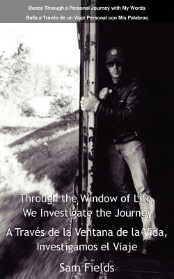 Through the Window of Life, We Investigate the Journey - A Travs de La Ventana de La Vida, Investigamos El Viaje: Dance Through a Personal Journey Wit by Fields, Sam