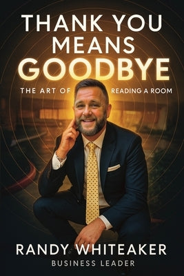 Thank You Means Goodbye: The Art of Reading the Room by Whiteaker, Randy