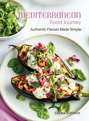 Mediterranean Food Journey: Authentic Flavors Made Simple by Shenoy, Seema