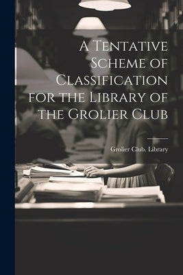 A Tentative Scheme of Classification for the Library of the Grolier Club by Grolier Club Library