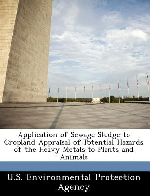 Application of Sewage Sludge to Cropland Appraisal of Potential Hazards of the Heavy Metals to Plants and Animals by U S Environmental Protection Agency