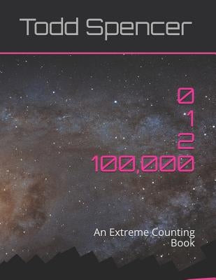 Zero, One, Two . . . One Hundred Thousand!: An Extreme Counting Book by Spencer, Todd
