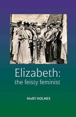 Elizabeth: the feisty feminist by Holmes, Mary