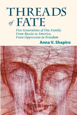 Threads of Fate: Five Generations of One Family: From Russia to America, From Oppression to Freedom by Shapiro, Anna V.