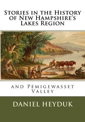 Stories in the History of New Hampshire's Lakes Region and Pemigewasset Valley by Heyduk, Daniel